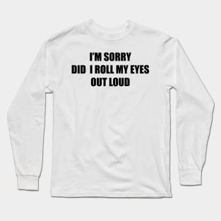 I'm sorry did I roll my eyes out loud Long Sleeve T-Shirt